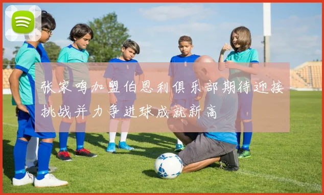 张家鸣加盟伯恩利俱乐部期待迎接挑战并力争进球成就新高