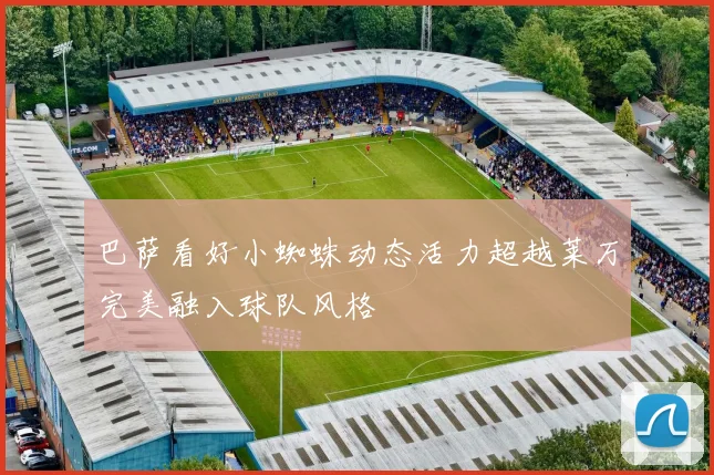 巴萨看好小蜘蛛动态活力超越莱万完美融入球队风格