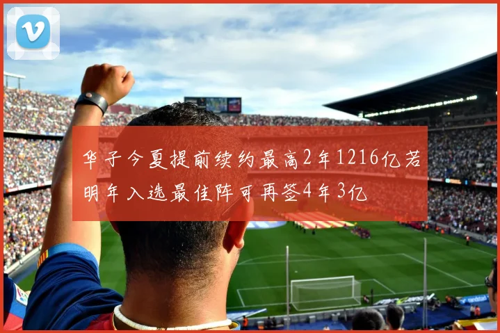 华子今夏提前续约最高2年1216亿若明年入选最佳阵可再签4年3亿