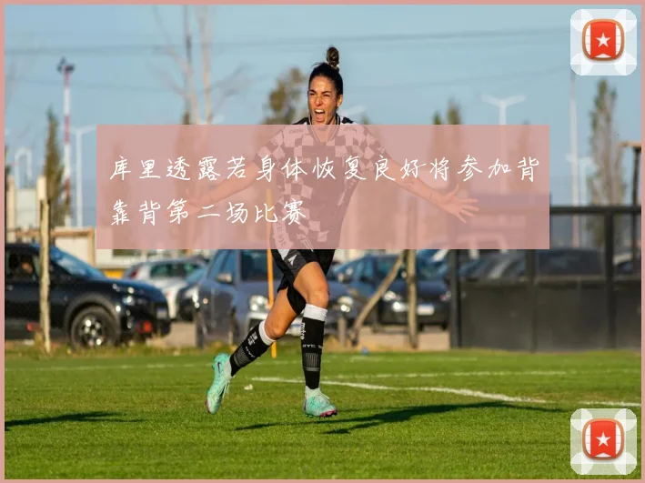 库里透露若身体恢复良好将参加背靠背第二场比赛