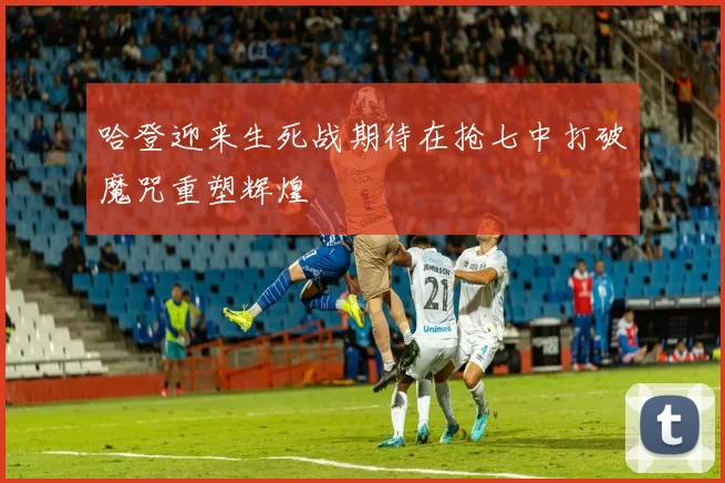 哈登迎来生死战期待在抢七中打破魔咒重塑辉煌