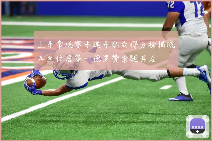 上季常规赛手递手配合得分榜揭晓库里位居第一德罗赞紧随其后